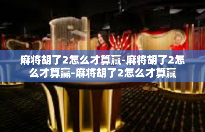 麻将胡了2怎么才算赢-麻将胡了2怎么才算赢-麻将胡了2怎么才算赢