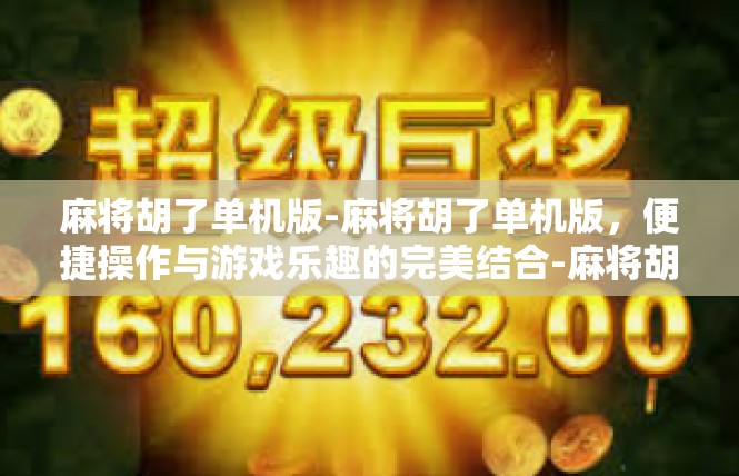 麻将胡了单机版-麻将胡了单机版，便捷操作与游戏乐趣的完美结合-麻将胡了单机版
