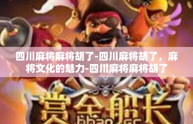 四川麻将麻将胡了-四川麻将胡了，麻将文化的魅力-四川麻将麻将胡了