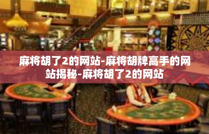 麻将胡了2的网站-麻将胡牌高手的网站揭秘-麻将胡了2的网站