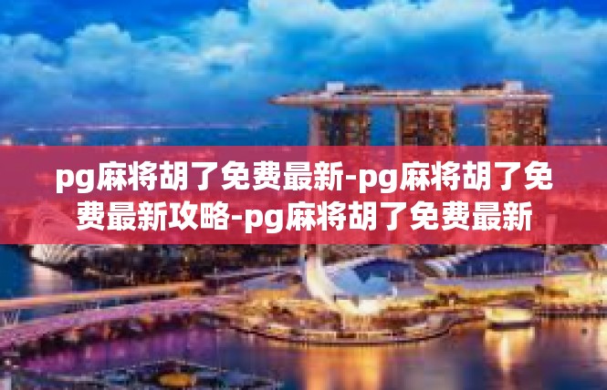 pg麻将胡了免费最新-pg麻将胡了免费最新攻略-pg麻将胡了免费最新