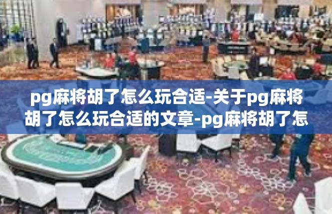 pg麻将胡了怎么玩合适-关于pg麻将胡了怎么玩合适的文章-pg麻将胡了怎么玩合适
