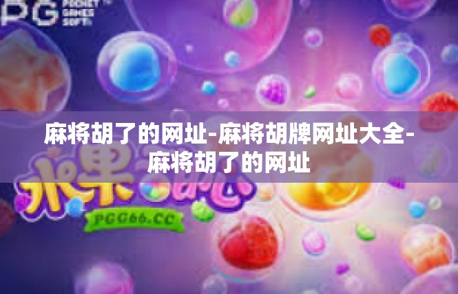 麻将胡了的网址-麻将胡牌网址大全-麻将胡了的网址