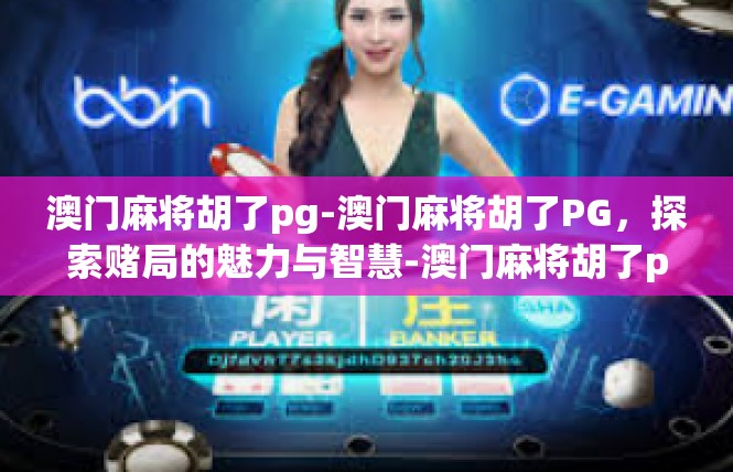 澳门麻将胡了pg-澳门麻将胡了PG，探索赌局的魅力与智慧-澳门麻将胡了pg