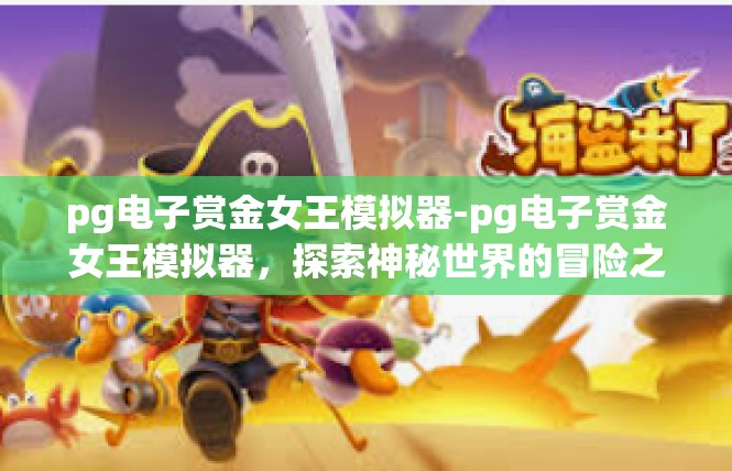 pg电子赏金女王模拟器-pg电子赏金女王模拟器，探索神秘世界的冒险之旅-pg电子赏金女王模拟器