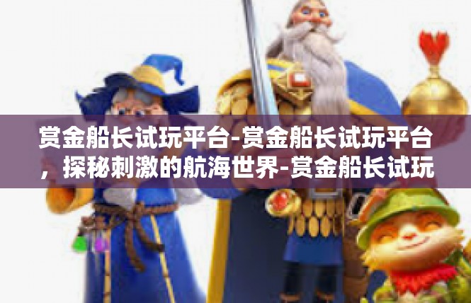 赏金船长试玩平台-赏金船长试玩平台，探秘刺激的航海世界-赏金船长试玩平台