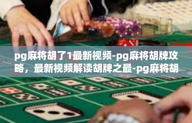 pg麻将胡了1最新视频-pg麻将胡牌攻略，最新视频解读胡牌之最-pg麻将胡了1最新视频