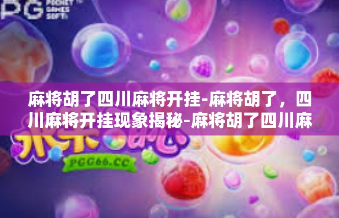 麻将胡了四川麻将开挂-麻将胡了，四川麻将开挂现象揭秘-麻将胡了四川麻将开挂