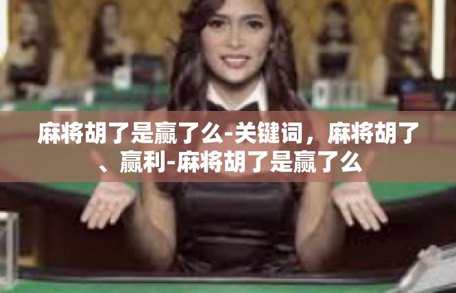 麻将胡了是赢了么-关键词，麻将胡了、赢利-麻将胡了是赢了么