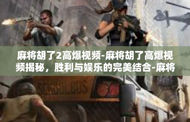 麻将胡了2高爆视频-麻将胡了高爆视频揭秘，胜利与娱乐的完美结合-麻将胡了2高爆视频