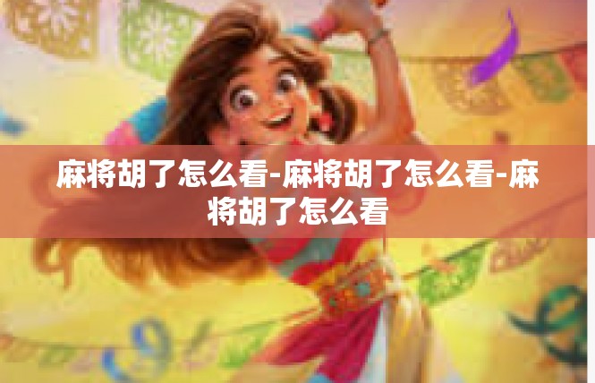 麻将胡了怎么看-麻将胡了怎么看-麻将胡了怎么看