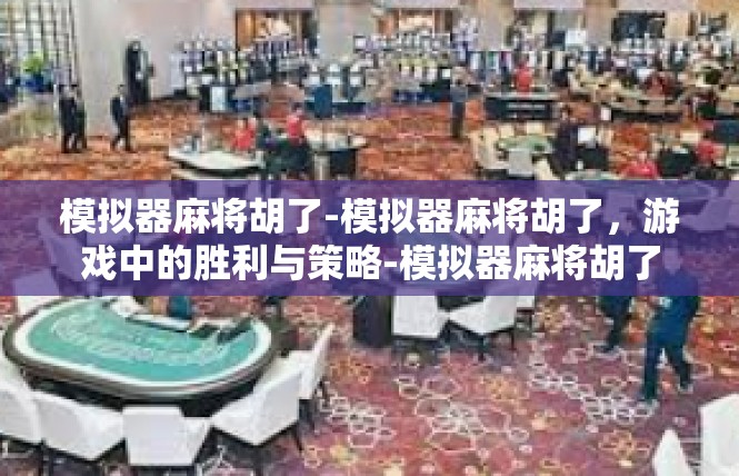 模拟器麻将胡了-模拟器麻将胡了，游戏中的胜利与策略-模拟器麻将胡了