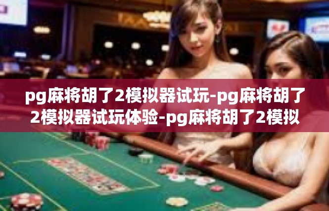 pg麻将胡了2模拟器试玩-pg麻将胡了2模拟器试玩体验-pg麻将胡了2模拟器试玩