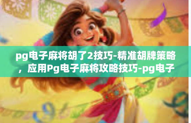 pg电子麻将胡了2技巧-精准胡牌策略，应用Pg电子麻将攻略技巧-pg电子麻将胡了2技巧