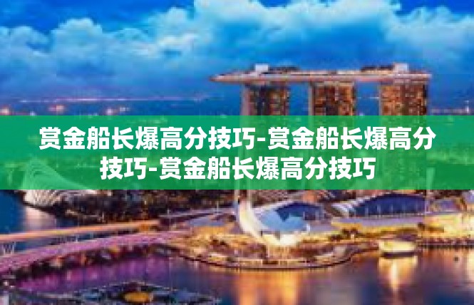 赏金船长爆高分技巧-赏金船长爆高分技巧-赏金船长爆高分技巧