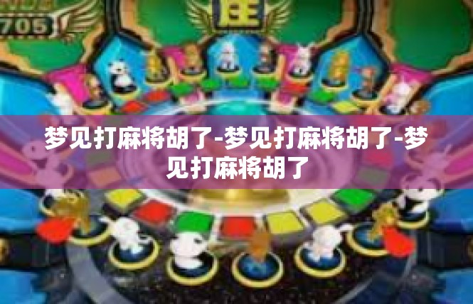 梦见打麻将胡了-梦见打麻将胡了-梦见打麻将胡了