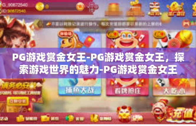 PG游戏赏金女王-PG游戏赏金女王，探索游戏世界的魅力-PG游戏赏金女王