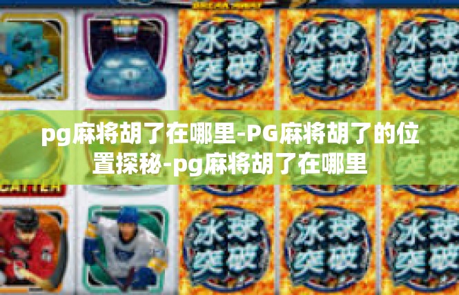 pg麻将胡了在哪里-PG麻将胡了的位置探秘-pg麻将胡了在哪里