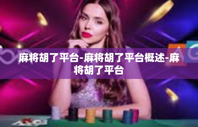 麻将胡了平台-麻将胡了平台概述-麻将胡了平台