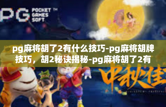 pg麻将胡了2有什么技巧-pg麻将胡牌技巧，胡2秘诀揭秘-pg麻将胡了2有什么技巧