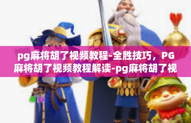 pg麻将胡了视频教程-全胜技巧，PG麻将胡了视频教程解读-pg麻将胡了视频教程