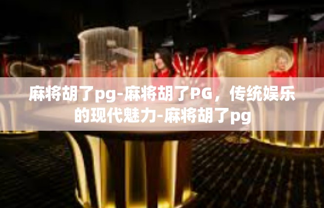 麻将胡了pg-麻将胡了PG，传统娱乐的现代魅力-麻将胡了pg