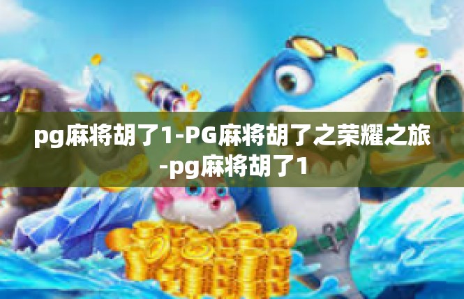 pg麻将胡了1-PG麻将胡了之荣耀之旅-pg麻将胡了1