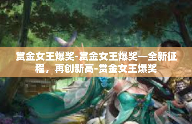 赏金女王爆奖-赏金女王爆奖—全新征程，再创新高-赏金女王爆奖
