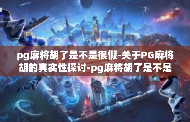 pg麻将胡了是不是很假-关于PG麻将胡的真实性探讨-pg麻将胡了是不是很假