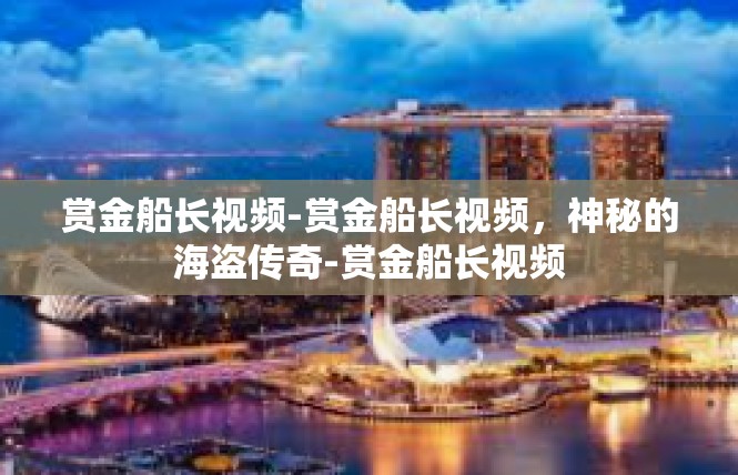 赏金船长视频-赏金船长视频，神秘的海盗传奇-赏金船长视频