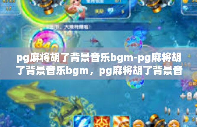 pg麻将胡了背景音乐bgm-pg麻将胡了背景音乐bgm，pg麻将胡了背景音乐bgm