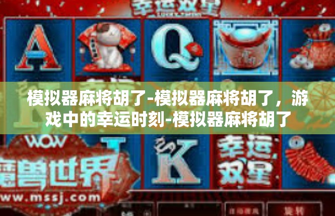 模拟器麻将胡了-模拟器麻将胡了，游戏中的幸运时刻-模拟器麻将胡了