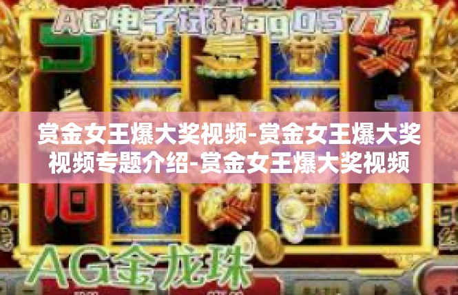 赏金女王爆大奖视频-赏金女王爆大奖视频专题介绍-赏金女王爆大奖视频
