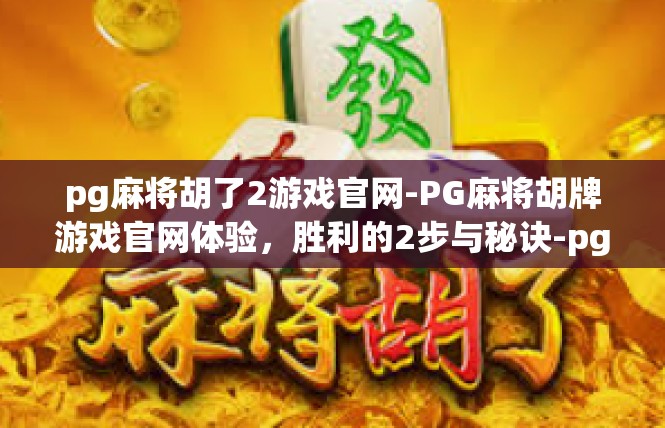 pg麻将胡了2游戏官网-PG麻将胡牌游戏官网体验，胜利的2步与秘诀-pg麻将胡了2游戏官网