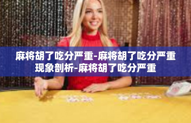 麻将胡了吃分严重-麻将胡了吃分严重现象剖析-麻将胡了吃分严重