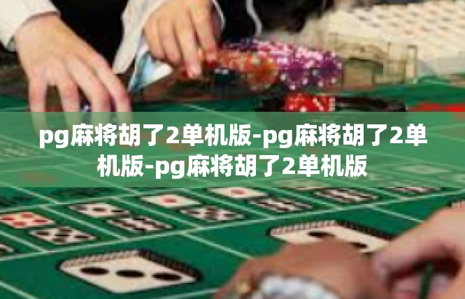pg麻将胡了2单机版-pg麻将胡了2单机版-pg麻将胡了2单机版