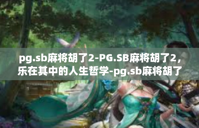 pg.sb麻将胡了2-PG.SB麻将胡了2，乐在其中的人生哲学-pg.sb麻将胡了2