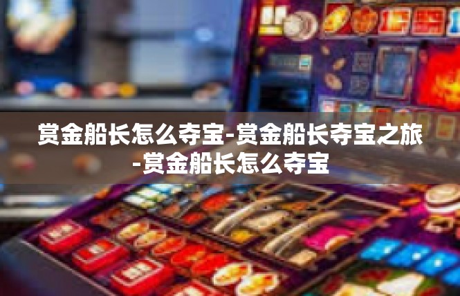 赏金船长怎么夺宝-赏金船长夺宝之旅-赏金船长怎么夺宝