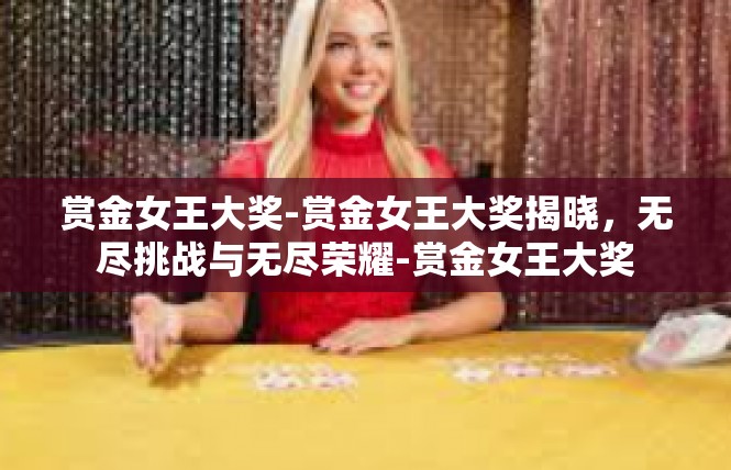 赏金女王大奖-赏金女王大奖揭晓，无尽挑战与无尽荣耀-赏金女王大奖
