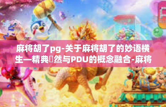麻将胡了pg-关于麻将胡了的妙语横生—精典瞭然与PDU的概念融合-麻将胡了pg