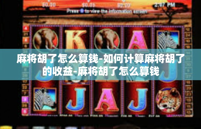 麻将胡了怎么算钱-如何计算麻将胡了的收益-麻将胡了怎么算钱