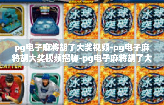 pg电子麻将胡了大奖视频-pg电子麻将胡大奖视频揭秘-pg电子麻将胡了大奖视频