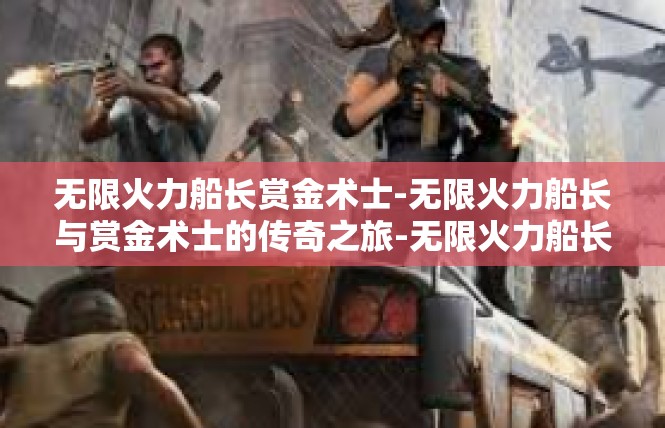 无限火力船长赏金术士-无限火力船长与赏金术士的传奇之旅-无限火力船长赏金术士