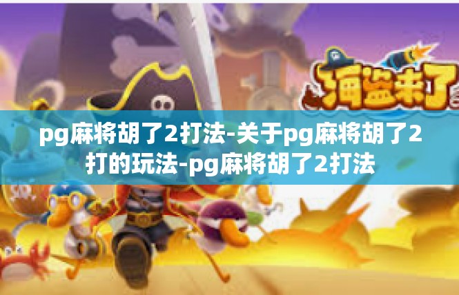 pg麻将胡了2打法-关于pg麻将胡了2打的玩法-pg麻将胡了2打法
