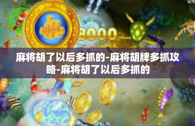 麻将胡了以后多抓的-麻将胡牌多抓攻略-麻将胡了以后多抓的