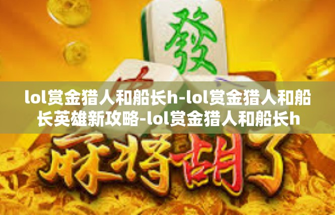 lol赏金猎人和船长h-lol赏金猎人和船长英雄新攻略-lol赏金猎人和船长h