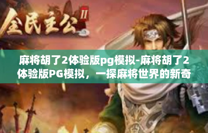麻将胡了2体验版pg模拟-麻将胡了2体验版PG模拟，一探麻将世界的新奇体验-麻将胡了2体验版pg模拟