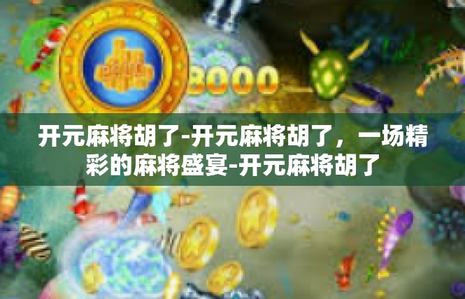 开元麻将胡了-开元麻将胡了，一场精彩的麻将盛宴-开元麻将胡了