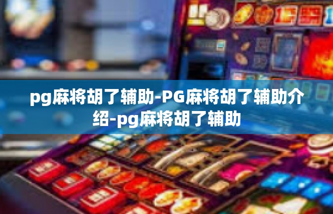 pg麻将胡了辅助-PG麻将胡了辅助介绍-pg麻将胡了辅助