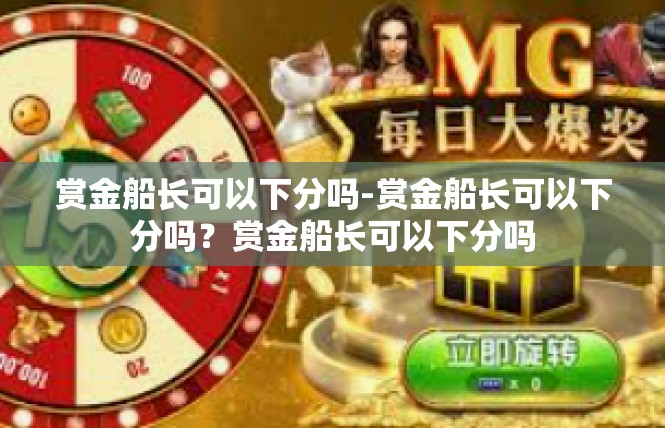 赏金船长可以下分吗-赏金船长可以下分吗？赏金船长可以下分吗
